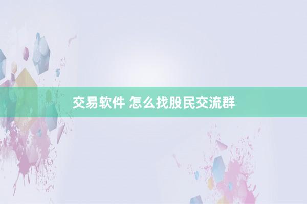 交易软件 怎么找股民交流群