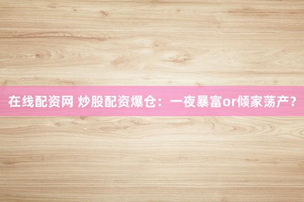 在线配资网 炒股配资爆仓：一夜暴富or倾家荡产？