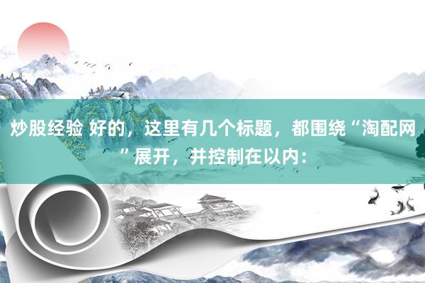 炒股经验 好的，这里有几个标题，都围绕“淘配网”展开，并控制在以内：