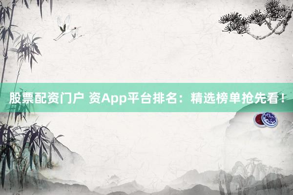 股票配资门户 资App平台排名：精选榜单抢先看！