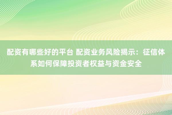 配资有哪些好的平台 配资业务风险揭示：征信体系如何保障投资者权益与资金安全