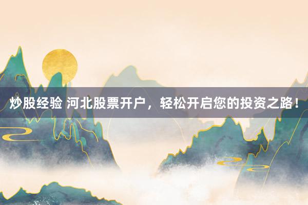 炒股经验 河北股票开户，轻松开启您的投资之路！