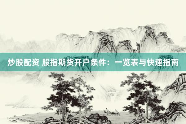 炒股配资 股指期货开户条件：一览表与快速指南