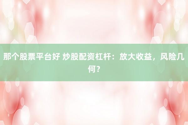那个股票平台好 炒股配资杠杆：放大收益，风险几何？