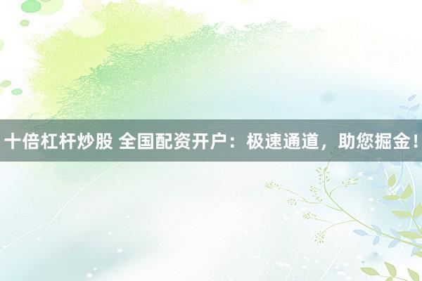 十倍杠杆炒股 全国配资开户：极速通道，助您掘金！