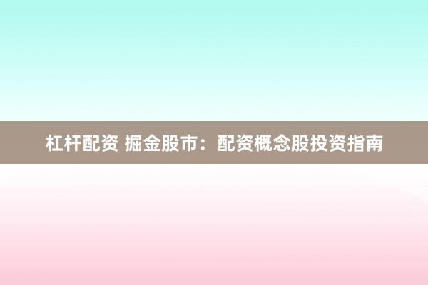 杠杆配资 掘金股市：配资概念股投资指南