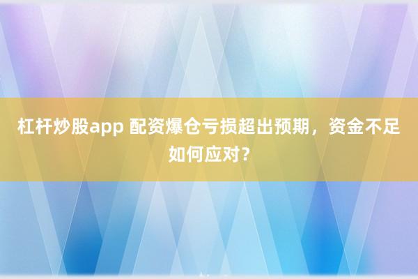 杠杆炒股app 配资爆仓亏损超出预期，资金不足如何应对？