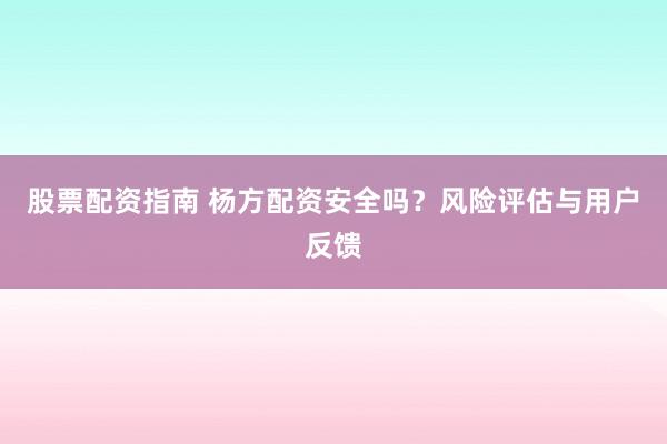 股票配资指南 杨方配资安全吗？风险评估与用户反馈