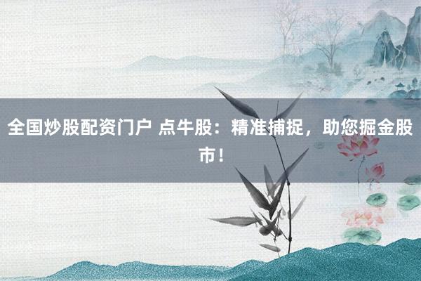 全国炒股配资门户 点牛股：精准捕捉，助您掘金股市！