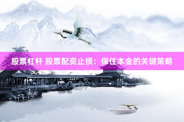 股票杠杆 股票配资止损：保住本金的关键策略