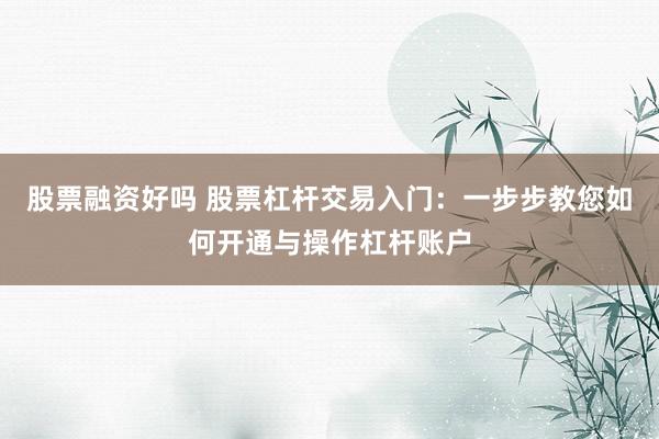 股票融资好吗 股票杠杆交易入门：一步步教您如何开通与操作杠杆账户
