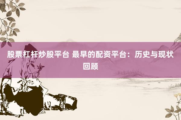 股票杠杆炒股平台 最早的配资平台：历史与现状回顾