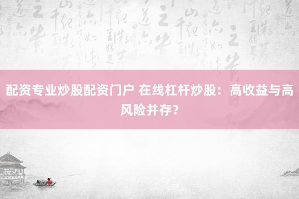 配资专业炒股配资门户 在线杠杆炒股：高收益与高风险并存？