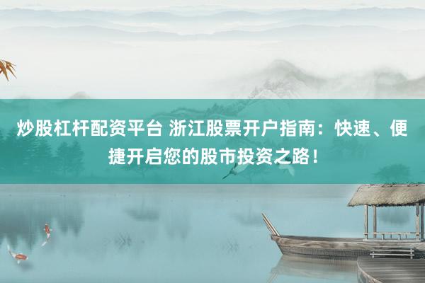 炒股杠杆配资平台 浙江股票开户指南：快速、便捷开启您的股市投资之路！