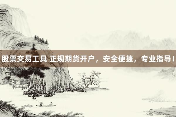 股票交易工具 正规期货开户，安全便捷，专业指导！