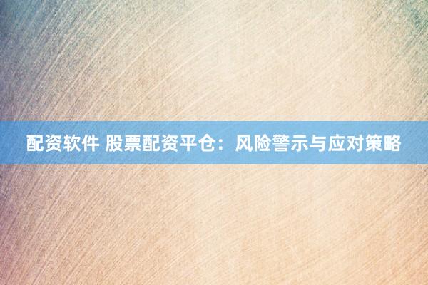 配资软件 股票配资平仓：风险警示与应对策略