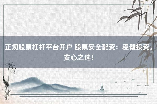 正规股票杠杆平台开户 股票安全配资：稳健投资，安心之选！