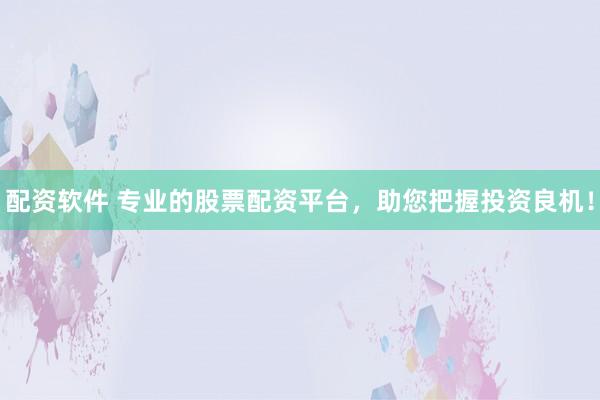 配资软件 专业的股票配资平台，助您把握投资良机！