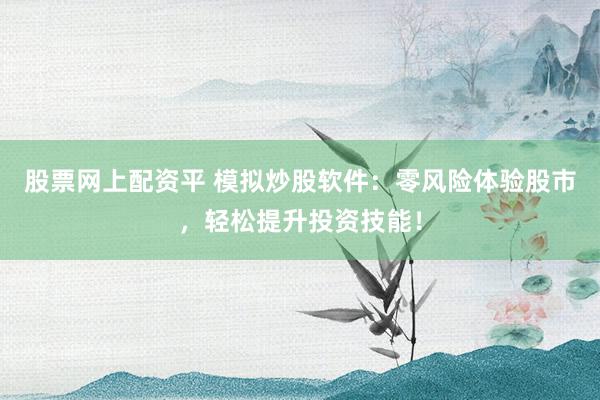 股票网上配资平 模拟炒股软件：零风险体验股市，轻松提升投资技能！