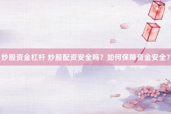 炒股资金杠杆 炒股配资安全吗？如何保障资金安全？