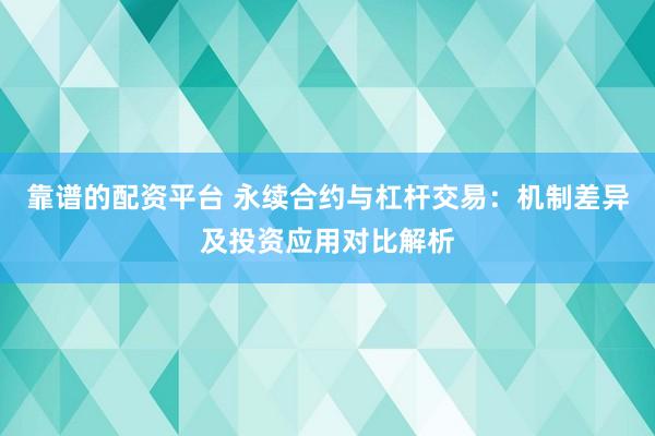 靠谱的配资平台 永续合约与杠杆交易：机制差异及投资应用对比解析