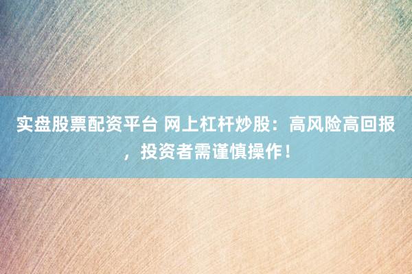 实盘股票配资平台 网上杠杆炒股：高风险高回报，投资者需谨慎操作！