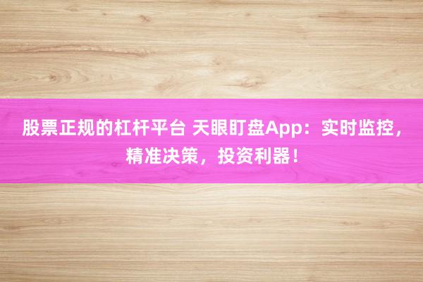 股票正规的杠杆平台 天眼盯盘App：实时监控，精准决策，投资利器！