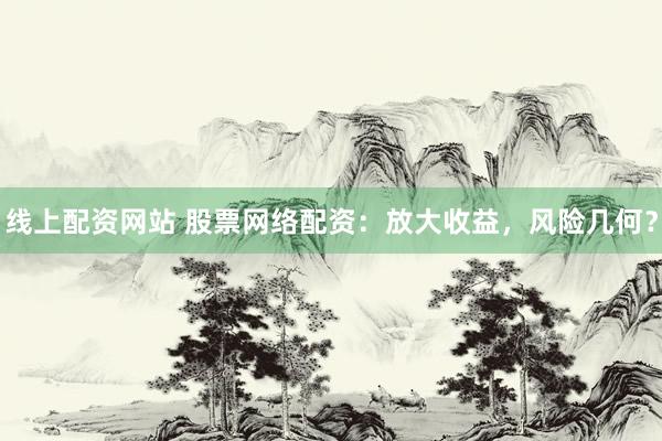 线上配资网站 股票网络配资：放大收益，风险几何？