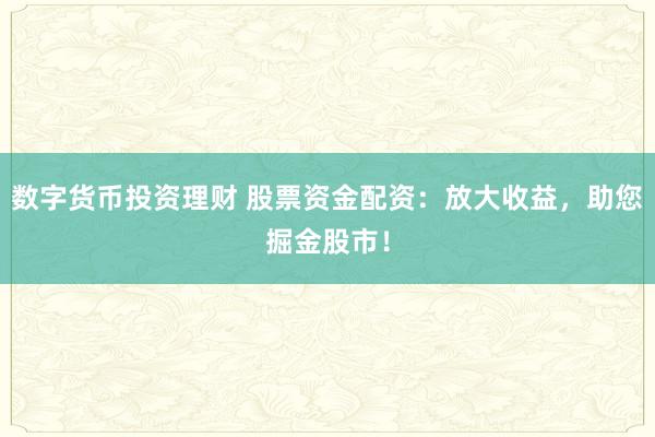 数字货币投资理财 股票资金配资：放大收益，助您掘金股市！
