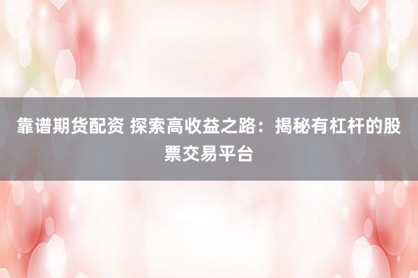 靠谱期货配资 探索高收益之路：揭秘有杠杆的股票交易平台