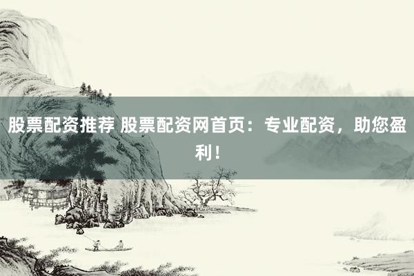 股票配资推荐 股票配资网首页：专业配资，助您盈利！