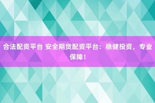 合法配资平台 安全期货配资平台：稳健投资，专业保障！