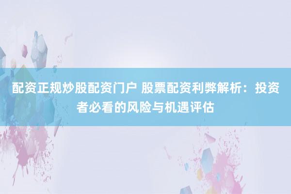 配资正规炒股配资门户 股票配资利弊解析：投资者必看的风险与机遇评估