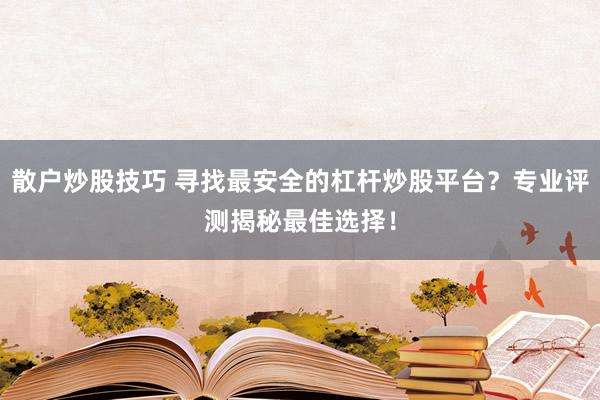 散户炒股技巧 寻找最安全的杠杆炒股平台？专业评测揭秘最佳选择！