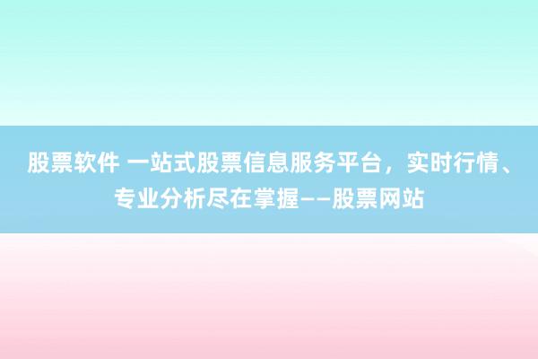 股票软件 一站式股票信息服务平台，实时行情、专业分析尽在掌握——股票网站