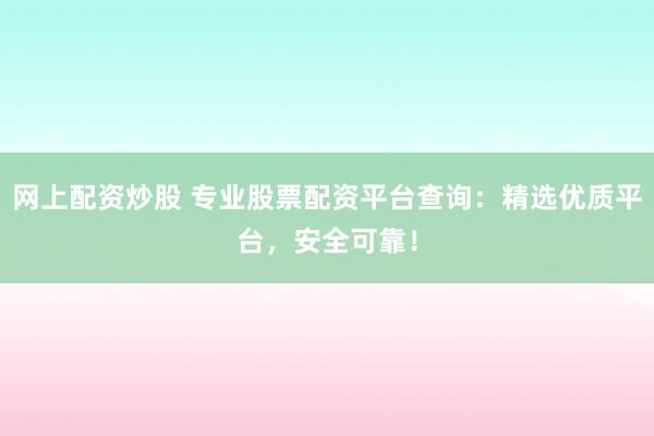 网上配资炒股 专业股票配资平台查询:精选优质平台,安全可靠!