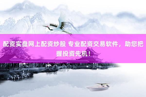 配资实盘网上配资炒股 专业配资交易软件,助您把握投资先机!