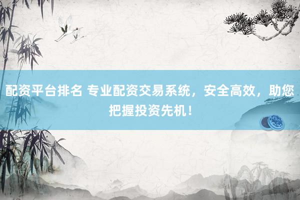 配资平台排名 专业配资交易系统,安全高效,助您把握投资先机!