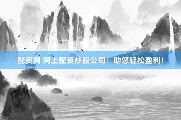 配资网 网上配资炒股公司:助您轻松盈利!