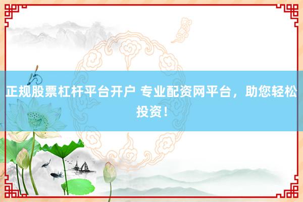 正规股票杠杆平台开户 专业配资网平台,助您轻松投资!