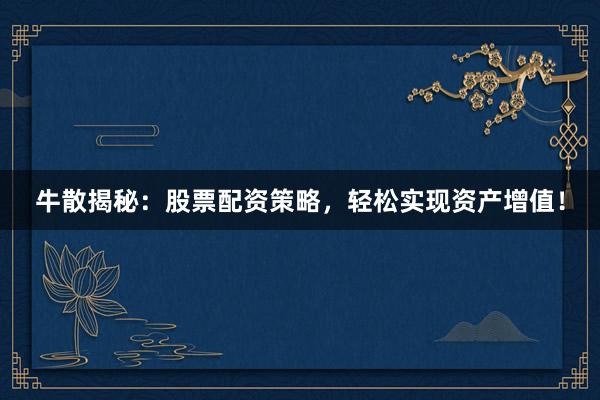 牛散揭秘:股票配资策略,轻松实现资产增值!