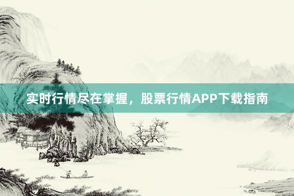 实时行情尽在掌握，股票行情APP下载指南