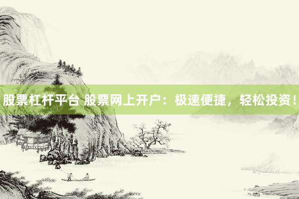 股票杠杆平台 股票网上开户：极速便捷，轻松投资！