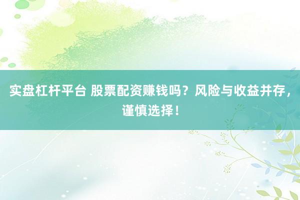 实盘杠杆平台 股票配资赚钱吗？风险与收益并存，谨慎选择！