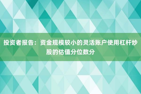 投资者报告：资金规模较小的灵活账户使用杠杆炒股的估值分位数分