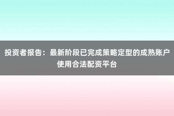 投资者报告：最新阶段已完成策略定型的成熟账户使用合法配资平台