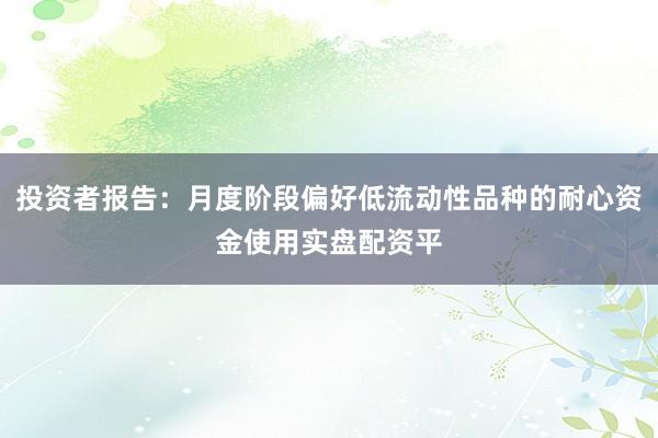投资者报告：月度阶段偏好低流动性品种的耐心资金使用实盘配资平