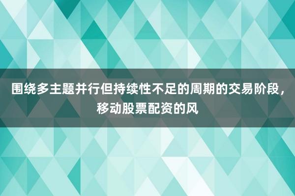 围绕多主题并行但持续性不足的周期的交易阶段,移动股票配资的风