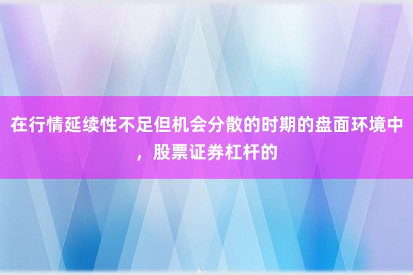 在行情延续性不足但机会分散的时期的盘面环境中，股票证券杠杆的