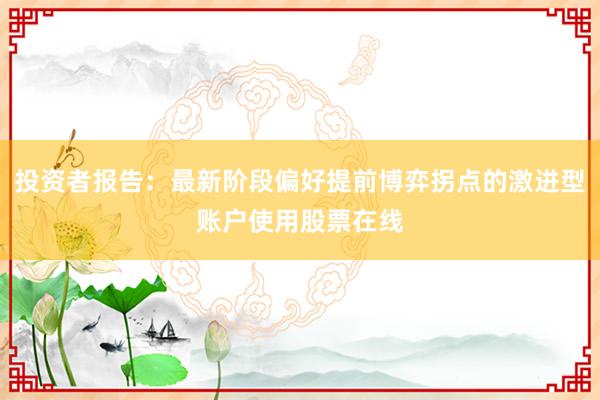 投资者报告：最新阶段偏好提前博弈拐点的激进型账户使用股票在线